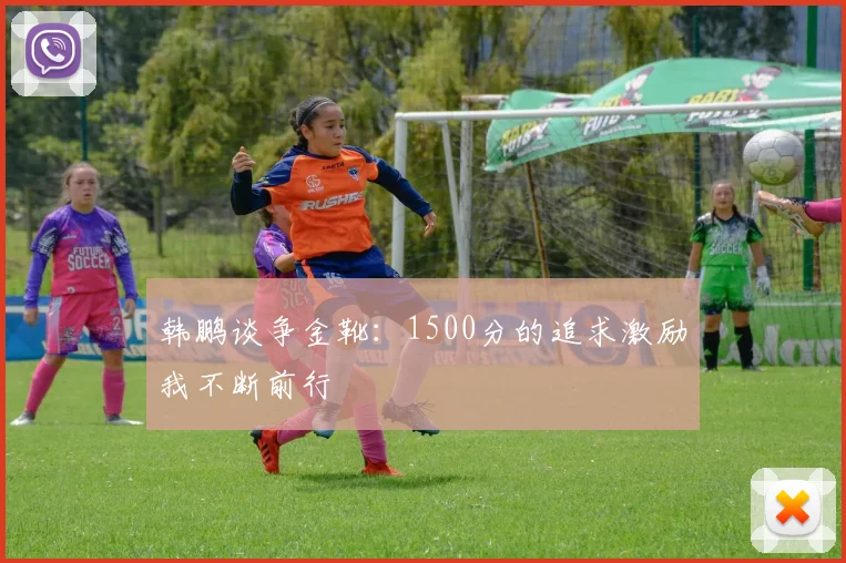 韩鹏谈争金靴：1500分的追求激励我不断前行