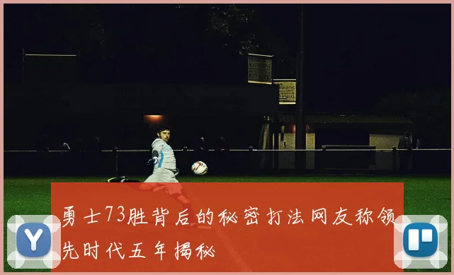 勇士73胜背后的秘密打法网友称领先时代五年揭秘