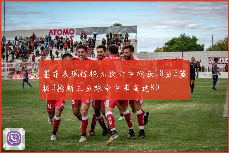 墨菲表现惊艳九投六中斩获18分5篮板3抢断三分球命中率高达80