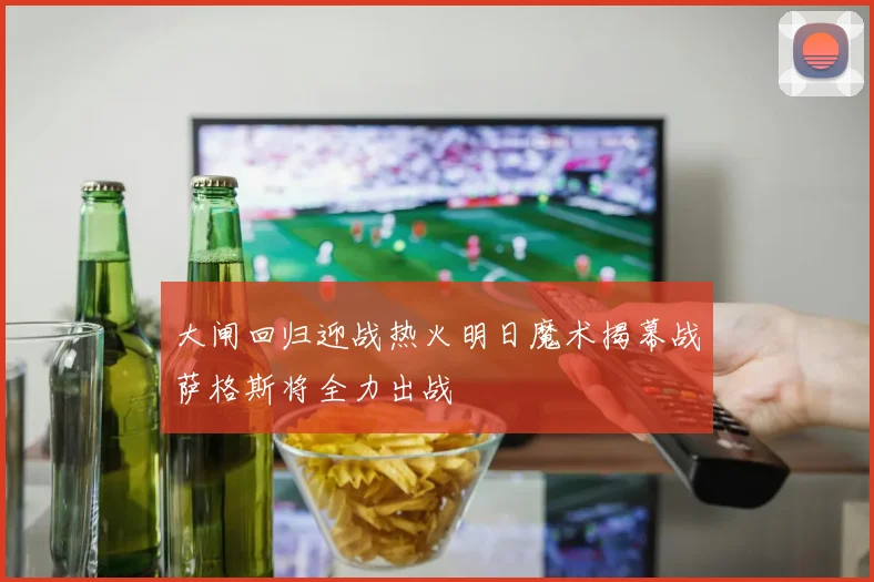 大闸回归迎战热火明日魔术揭幕战萨格斯将全力出战