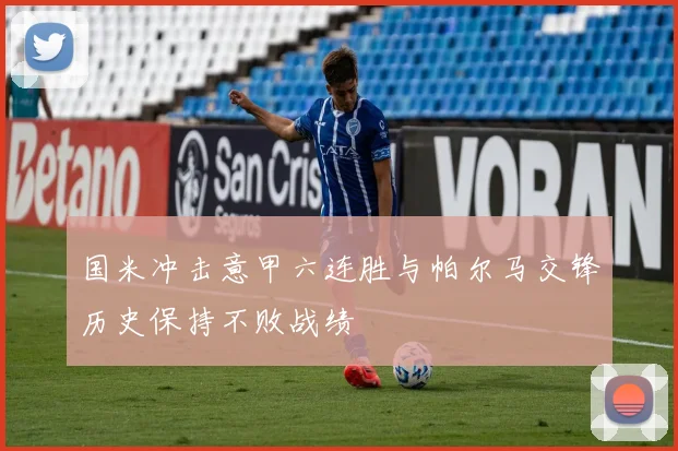 国米冲击意甲六连胜与帕尔马交锋历史保持不败战绩