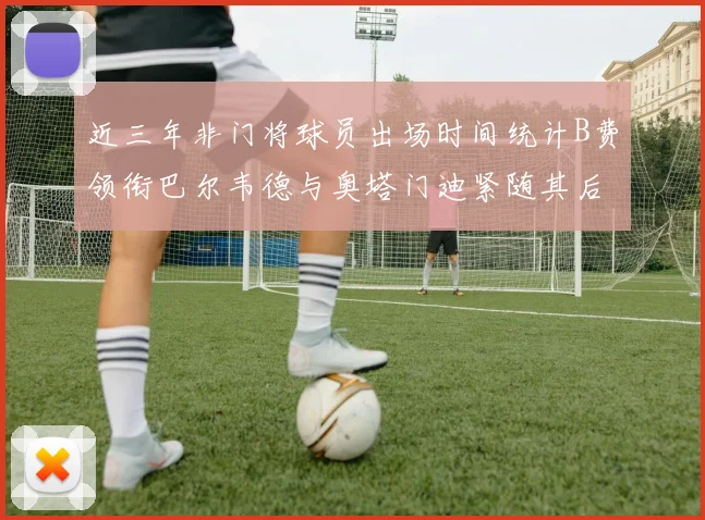近三年非门将球员出场时间统计B费领衔巴尔韦德与奥塔门迪紧随其后