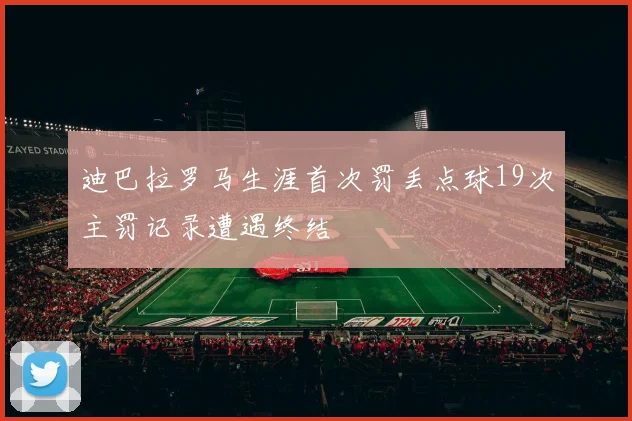 迪巴拉罗马生涯首次罚丢点球19次主罚记录遭遇终结