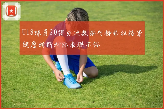 U18球员20得分次数排行榜弗拉格紧随詹姆斯科比表现不俗