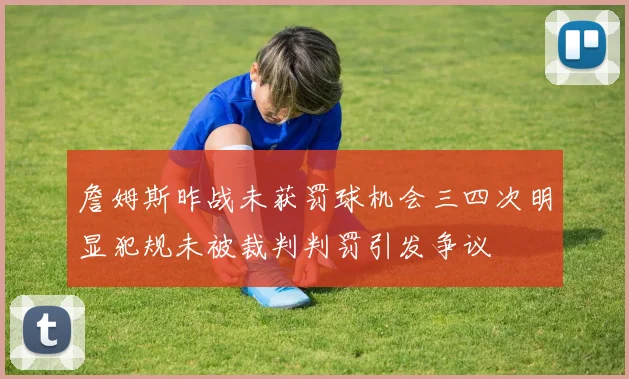 詹姆斯昨战未获罚球机会三四次明显犯规未被裁判判罚引发争议
