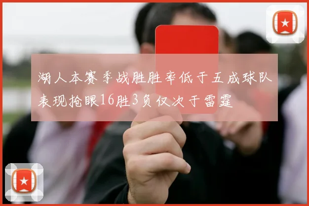 湖人本赛季战胜胜率低于五成球队表现抢眼16胜3负仅次于雷霆