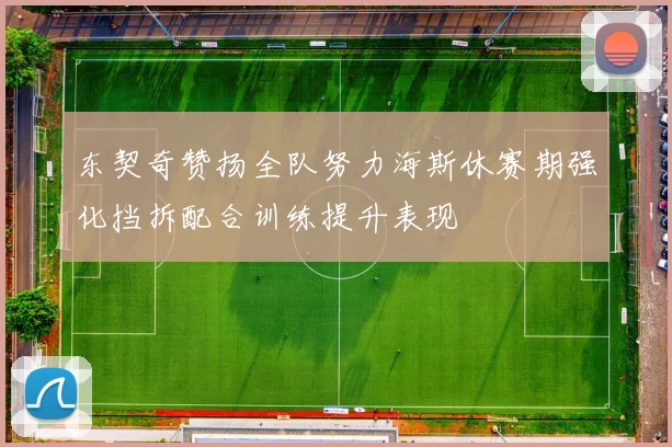 东契奇赞扬全队努力海斯休赛期强化挡拆配合训练提升表现