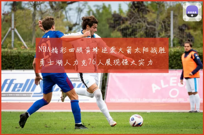 NBA精彩回顾黄蜂逆袭火箭太阳战胜勇士湖人力克76人展现强大实力