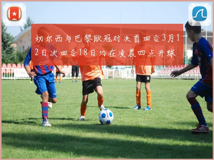 切尔西与巴黎欧冠对决首回合3月12日次回合18日均在凌晨四点开球