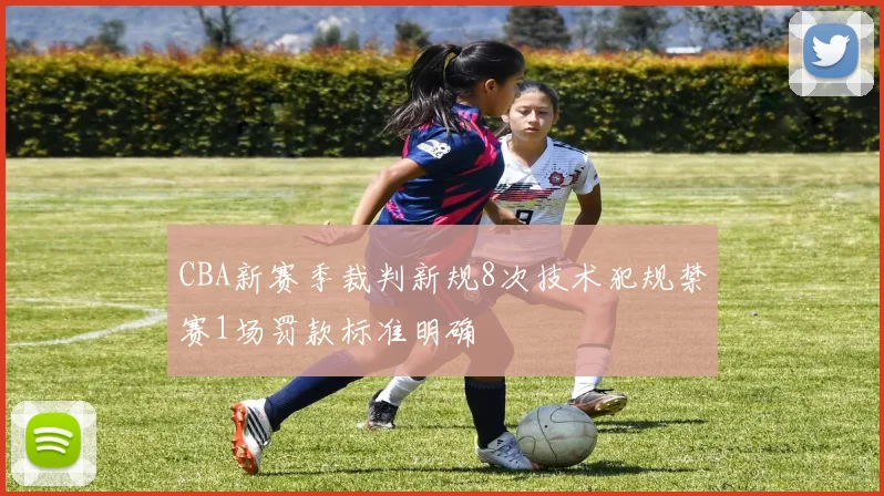 CBA新赛季裁判新规8次技术犯规禁赛1场罚款标准明确