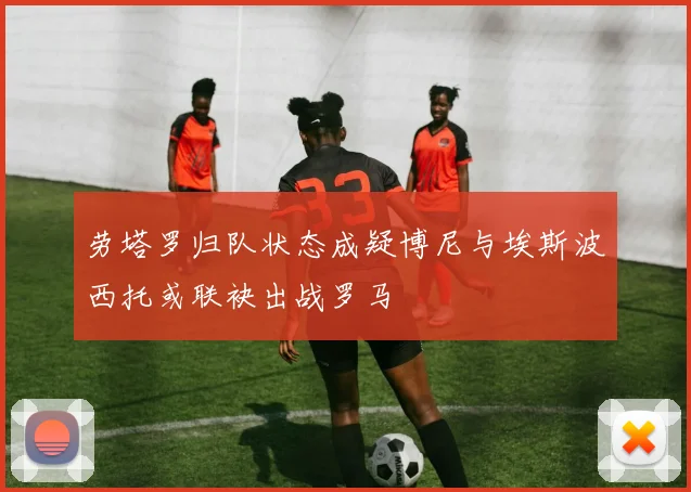 劳塔罗归队状态成疑博尼与埃斯波西托或联袂出战罗马
