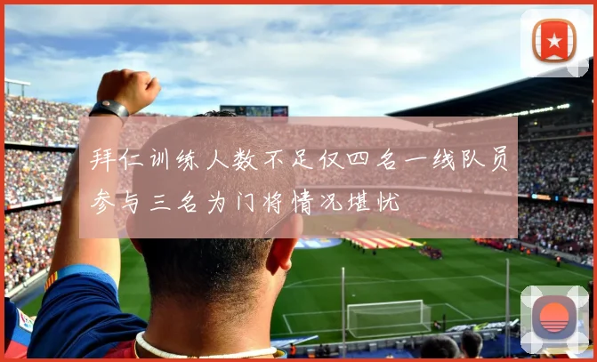拜仁训练人数不足仅四名一线队员参与三名为门将情况堪忧